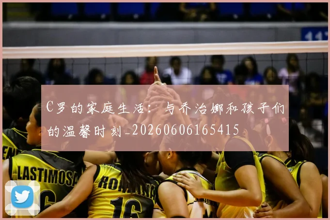 C罗的家庭生活：与乔治娜和孩子们的温馨时刻_20260606165415