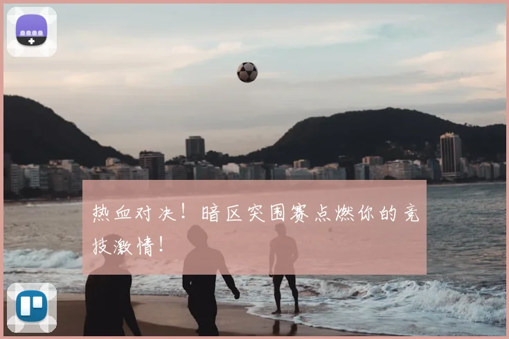 热血对决！暗区突围赛点燃你的竞技激情！