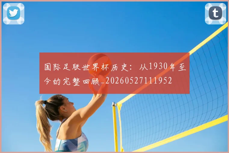 国际足联世界杯历史：从1930年至今的完整回顾_20260527111952