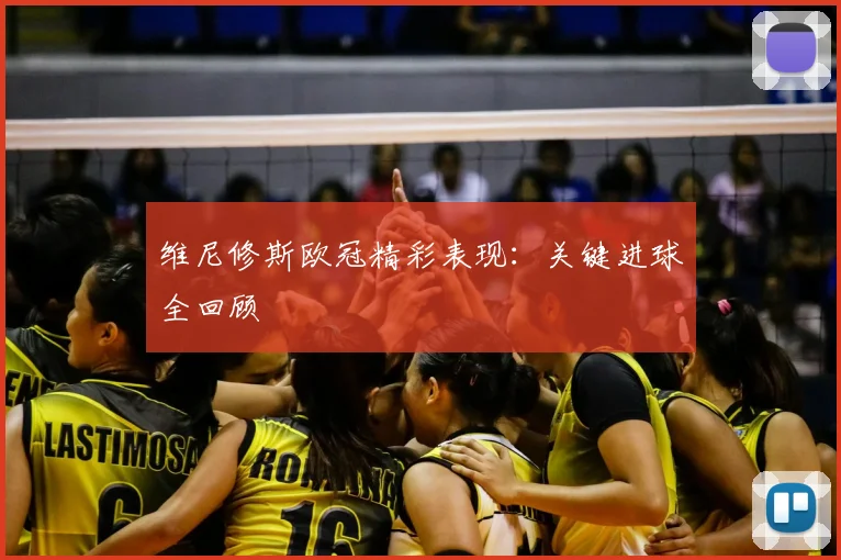维尼修斯欧冠精彩表现:关键进球全回顾