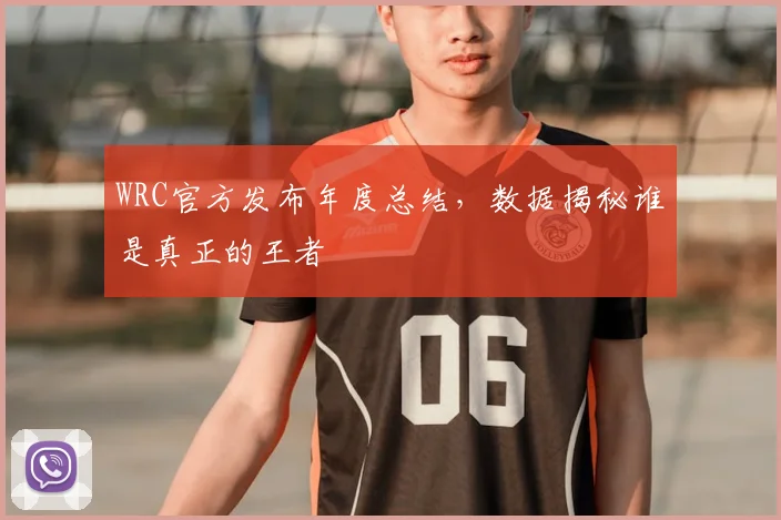 WRC官方发布年度总结，数据揭秘谁是真正的王者