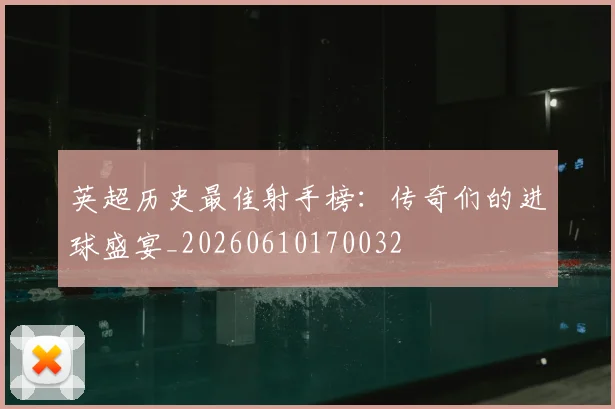 英超历史最佳射手榜：传奇们的进球盛宴_20260610170032