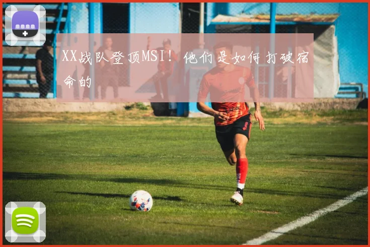 XX战队登顶MSI！他们是如何打破宿命的