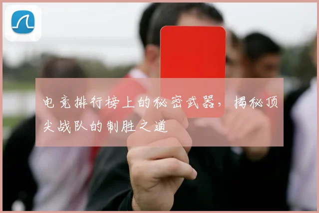 电竞排行榜上的秘密武器，揭秘顶尖战队的制胜之道