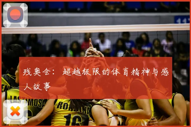 残奥会:超越极限的体育精神与感人故事
