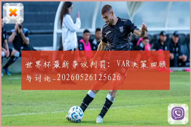 世界杯最新争议判罚:VAR决策回顾与讨论_20260526125626