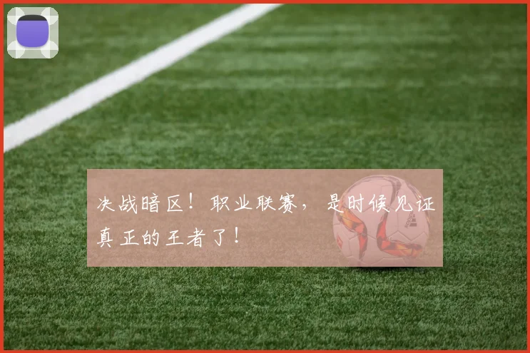 决战暗区!职业联赛,是时候见证真正的王者了!