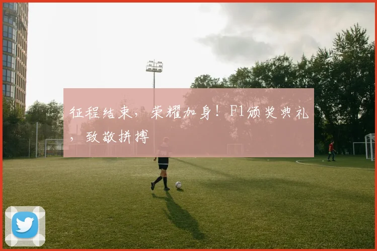 征程结束，荣耀加身！F1颁奖典礼，致敬拼搏