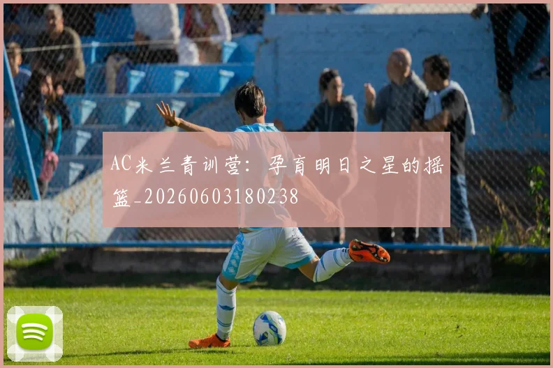AC米兰青训营：孕育明日之星的摇篮_20260603180238