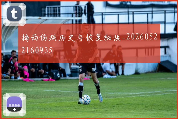 梅西伤病历史与恢复秘诀_20260522160935