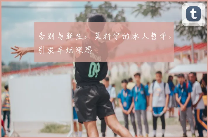 告别与新生,莱科宁的冰人哲学,引发车坛深思