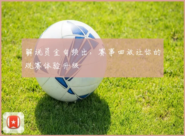 解说员金句频出，赛事回放让你的观赛体验升级