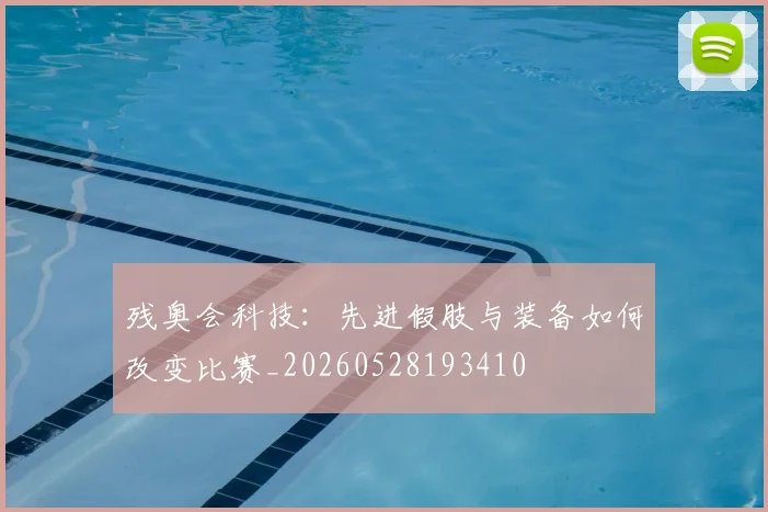 残奥会科技：先进假肢与装备如何改变比赛_20260528193410