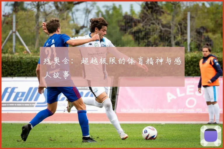 残奥会：超越极限的体育精神与感人故事