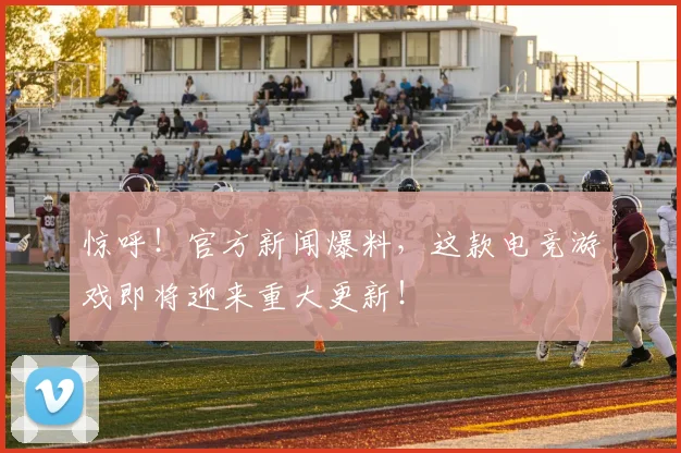 惊呼！官方新闻爆料，这款电竞游戏即将迎来重大更新！