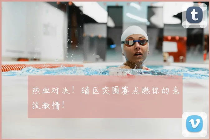 热血对决!暗区突围赛点燃你的竞技激情!
