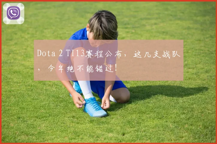 Dota 2 TI13赛程公布，这几支战队，今年绝不能错过！