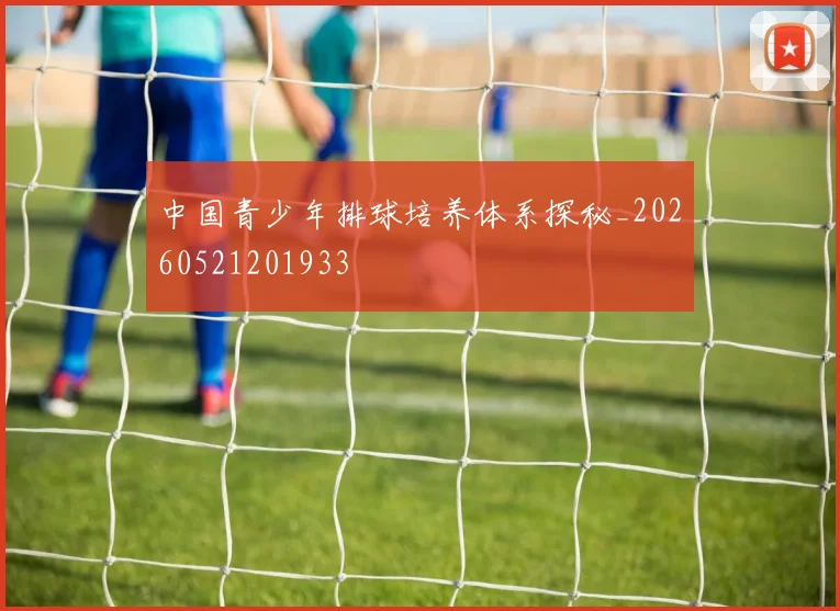 中国青少年排球培养体系探秘_20260521201933