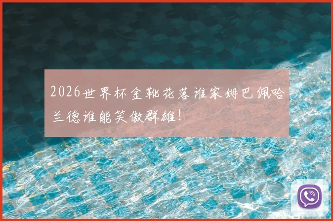 2026世界杯金靴花落谁家姆巴佩哈兰德谁能笑傲群雄!