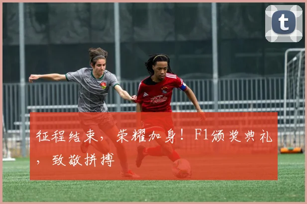 征程结束,荣耀加身!F1颁奖典礼,致敬拼搏