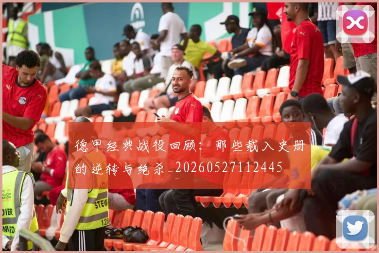 德甲经典战役回顾：那些载入史册的逆转与绝杀_20260527112445