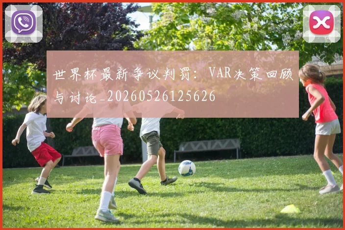 世界杯最新争议判罚：VAR决策回顾与讨论_20260526125626