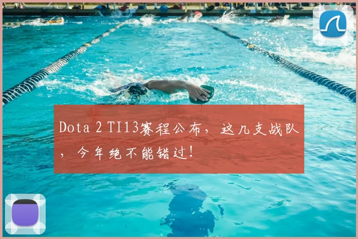 Dota 2 TI13赛程公布,这几支战队,今年绝不能错过!