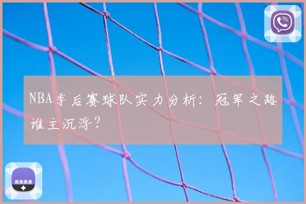 NBA季后赛球队实力分析：冠军之路谁主沉浮？