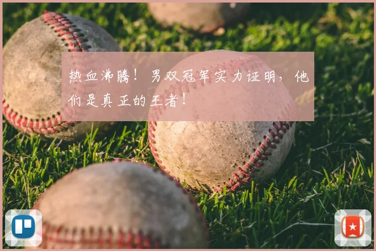 热血沸腾!男双冠军实力证明,他们是真正的王者!